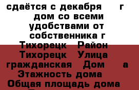 сдаётся с декабря 2017г.  дом со всеми удобствами от собственника г.Тихорецк › Район ­ Тихорецк › Улица ­ гражданская › Дом ­ 77а › Этажность дома ­ 1 › Общая площадь дома ­ 100 › Площадь участка ­ 622 › Цена ­ 17 000 - Краснодарский край, Тихорецкий р-н, Тихорецк г. Недвижимость » Дома, коттеджи, дачи аренда   